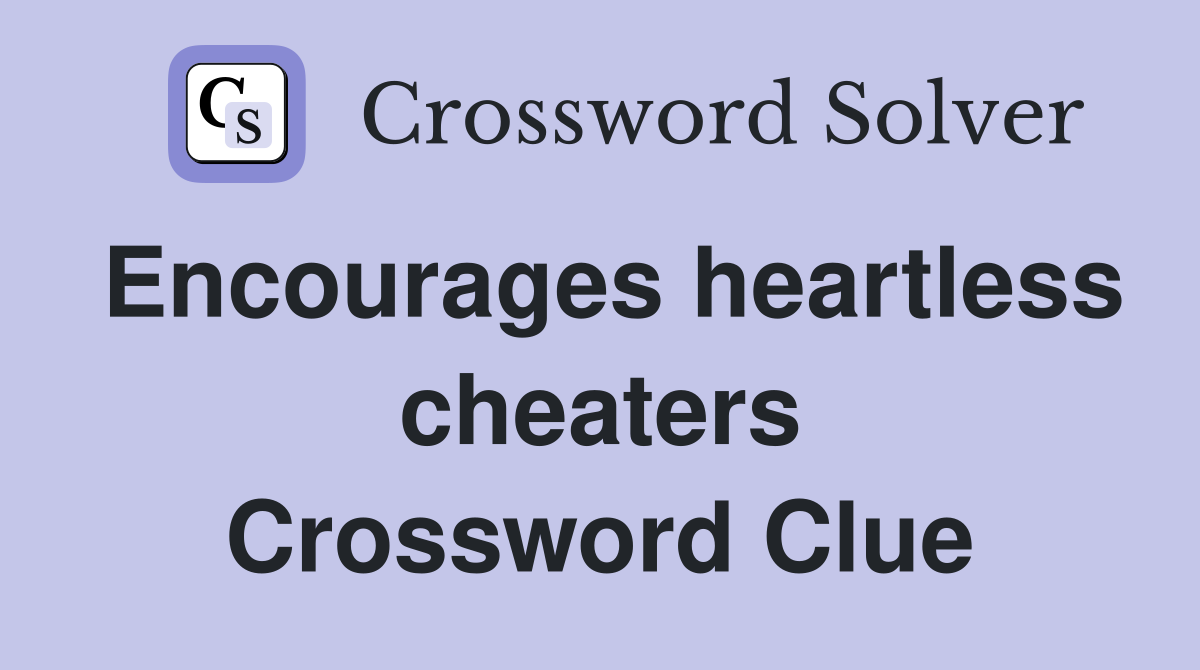 Encourages heartless cheaters Crossword Clue Answers Crossword Solver